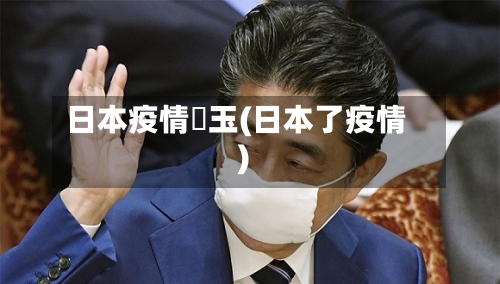 日本疫情埼玉(日本了疫情)