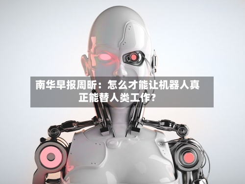 南华早报周昕：怎么才能让机器人真正能替人类工作？-第2张图片