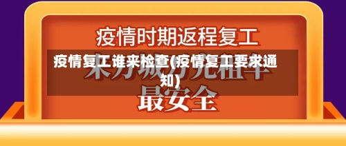 疫情复工谁来检查(疫情复工要求通知)