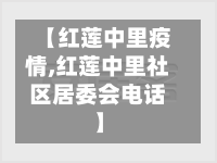 【红莲中里疫情,红莲中里社区居委会电话】
