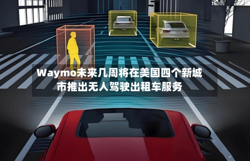 Waymo未来几周将在美国四个新城市推出无人驾驶出租车服务-第2张图片