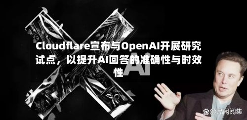 Cloudflare宣布与OpenAI开展研究试点，以提升AI回答的准确性与时效性-第2张图片