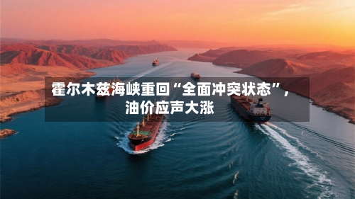 霍尔木兹海峡重回“全面冲突状态”	，油价应声大涨-第2张图片