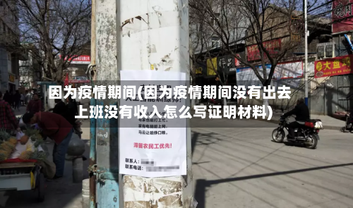 因为疫情期间(因为疫情期间没有出去上班没有收入怎么写证明材料)-第2张图片