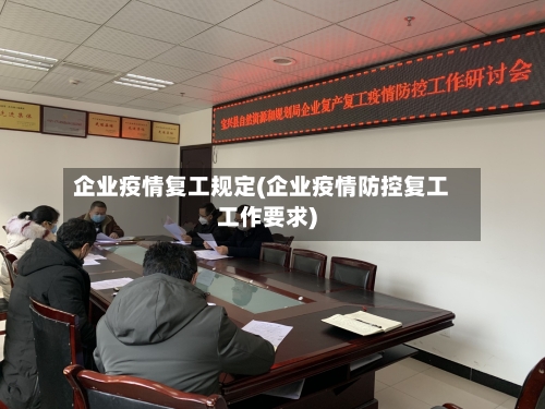 企业疫情复工规定(企业疫情防控复工工作要求)