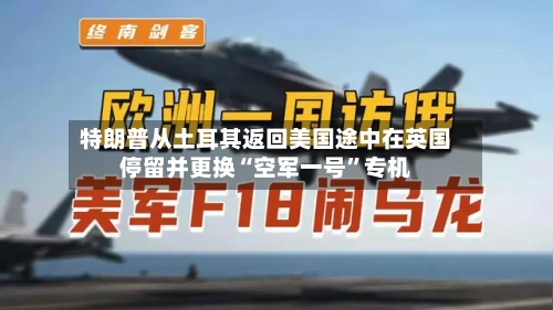 特朗普从土耳其返回美国途中在英国停留并更换“空军一号	”专机-第2张图片