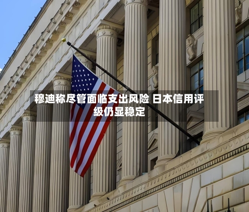 穆迪称尽管面临支出风险 日本信用评级仍显稳定-第3张图片