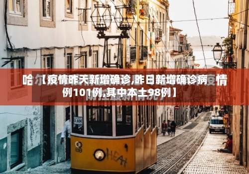 【疫情昨天新增确诊,昨日新增确诊病例101例,其中本土98例】