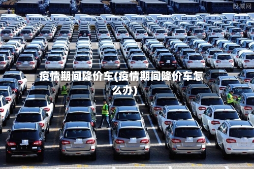 疫情期间降价车(疫情期间降价车怎么办)
