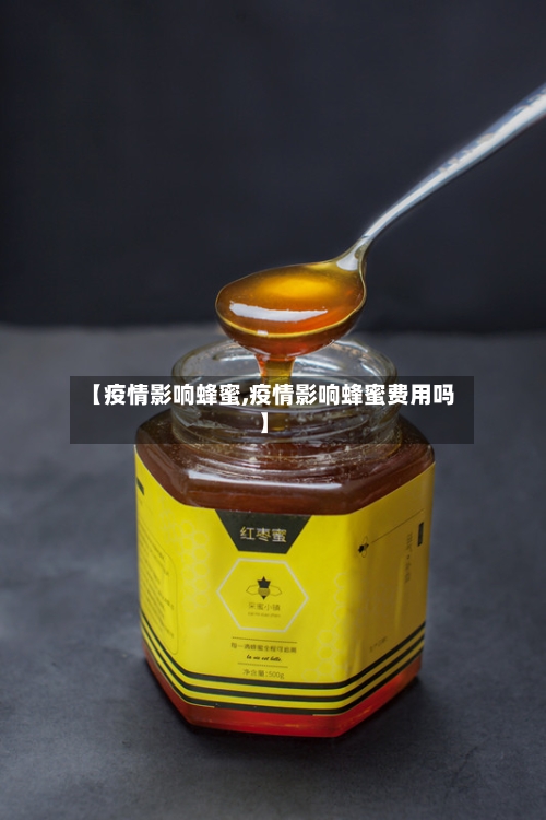 【疫情影响蜂蜜,疫情影响蜂蜜费用吗】