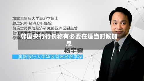韩国央行行长称有必要在适当时候加息