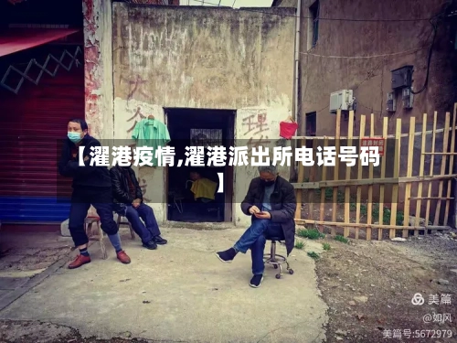 【濯港疫情,濯港派出所电话号码】