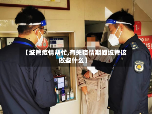 【城管疫情帮忙,有关疫情期间城管该做些什么】