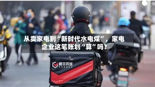 从卖家电到“新时代水电煤”，家电企业这笔账划“算”吗？