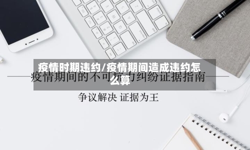 疫情时期违约/疫情期间造成违约怎么算