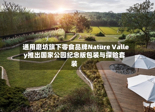通用磨坊旗下零食品牌Nature Valley推出国家公园纪念版包装与探险套装-第2张图片