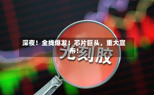 深夜！全线爆发！芯片巨头，重大宣布！-第3张图片