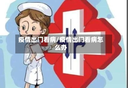 疫情出门看病/疫情出门看病怎么办