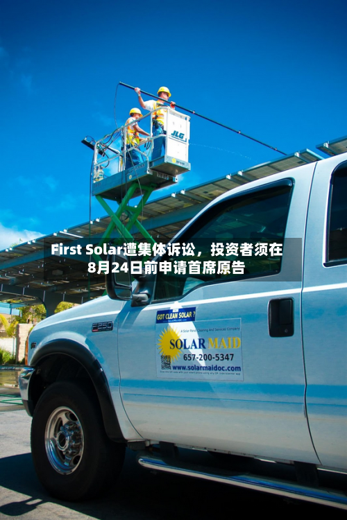 First Solar遭集体诉讼，投资者须在8月24日前申请首席原告-第2张图片