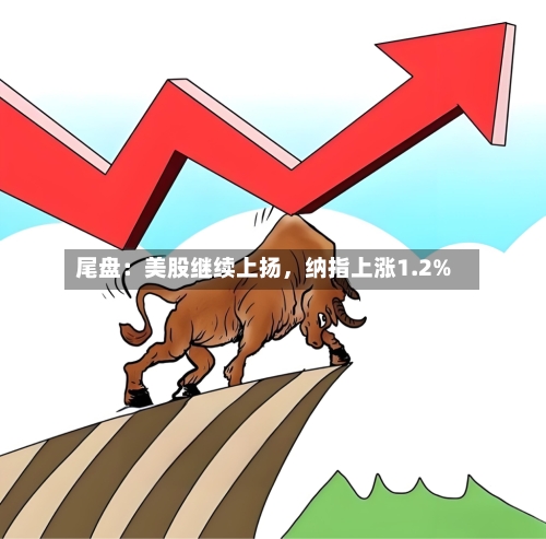 尾盘：美股继续上扬，纳指上涨1.2%-第2张图片