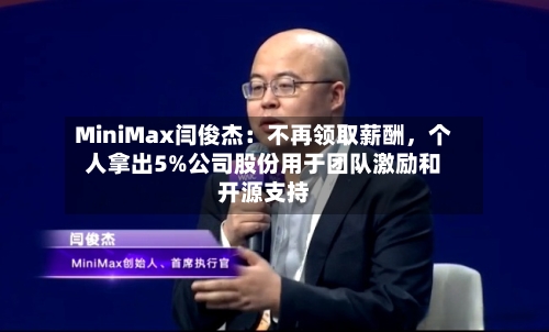 MiniMax闫俊杰：不再领取薪酬	，个人拿出5%公司股份用于团队激励和开源支持-第2张图片