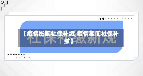 【疫情影响社保补缴,疫情期间社保补缴】