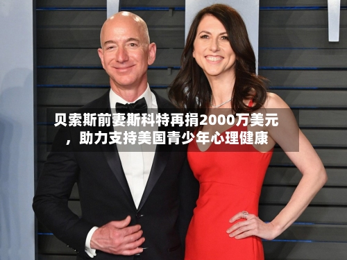 贝索斯前妻斯科特再捐2000万美元	，助力支持美国青少年心理健康-第2张图片