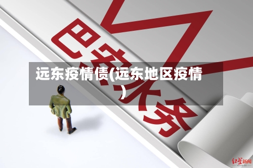 远东疫情债(远东地区疫情)-第3张图片