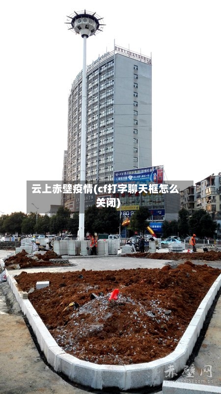 云上赤壁疫情(cf打字聊天框怎么关闭)-第2张图片