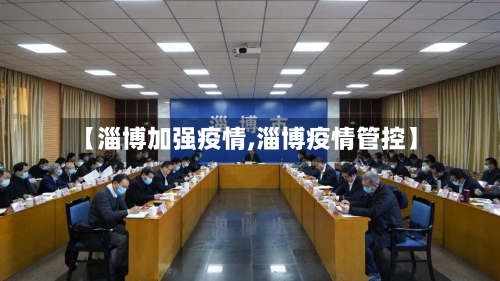 【淄博加强疫情,淄博疫情管控】