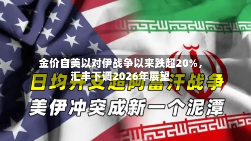 金价自美以对伊战争以来跌超20%，汇丰下调2026年展望-第2张图片