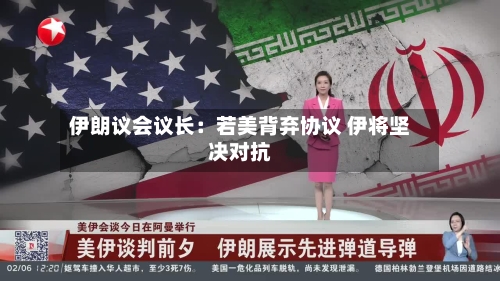 伊朗议会议长：若美背弃协议 伊将坚决对抗