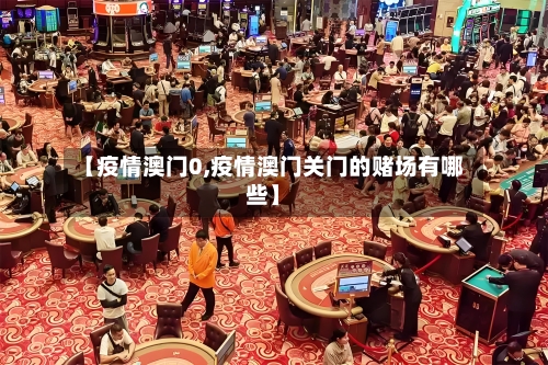 【疫情澳门0,疫情澳门关门的赌场有哪些】