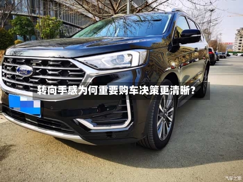 转向手感为何重要购车决策更清晰？-第2张图片