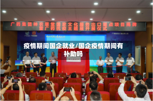 疫情期间国企就业/国企疫情期间有补助吗