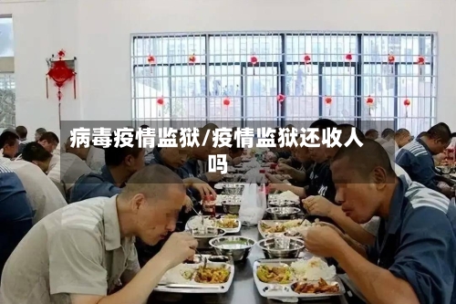 病毒疫情监狱/疫情监狱还收人吗-第2张图片