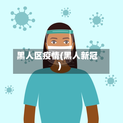 黑人区疫情(黑人新冠)-第3张图片