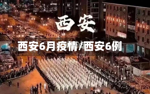 西安6月疫情/西安6例-第3张图片