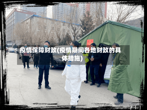疫情保障财政(疫情期间各地财政的具体措施)-第2张图片