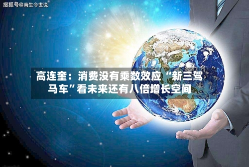 高连奎：消费没有乘数效应 “新三驾马车	”看未来还有八倍增长空间-第2张图片
