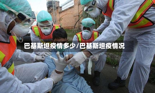 巴基斯坦疫情多少/巴基斯坦疫情况