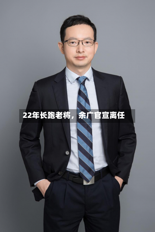 22年长跑老将，余广官宣离任-第3张图片