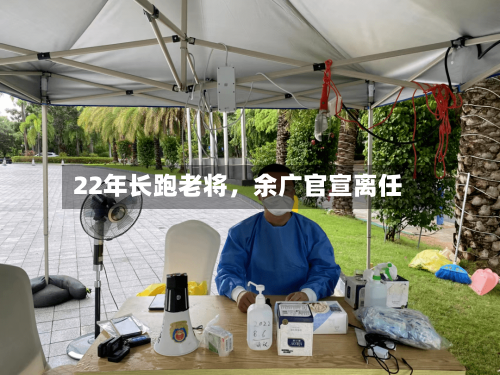 22年长跑老将，余广官宣离任