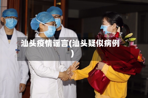 汕头疫情谣言(汕头疑似病例)-第2张图片