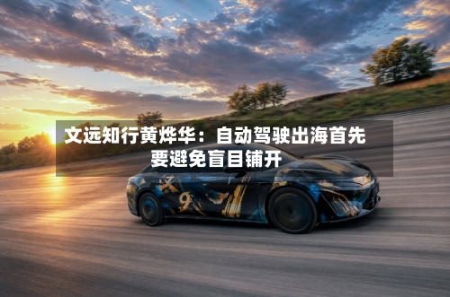 文远知行黄烨华：自动驾驶出海首先要避免盲目铺开-第3张图片