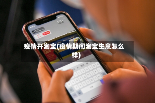 疫情开淘宝(疫情期间淘宝生意怎么样)-第2张图片