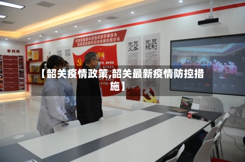【韶关疫情政策,韶关最新疫情防控措施】-第2张图片