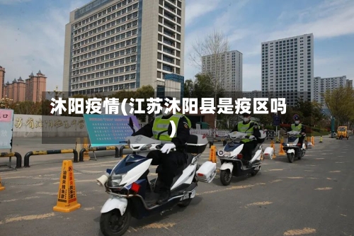 沐阳疫情(江苏沐阳县是疫区吗)-第2张图片