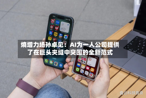 熵增力场孙卓见：AI为一人公司提供了在巨头夹缝中突围的全新范式-第2张图片