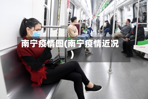 南宁疫情图(南宁疫情近况)-第2张图片